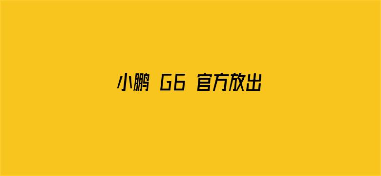 小鹏 G6 官方放出，定位中型轿跑 SUV，该车型都有哪些值得关注的亮点配置？